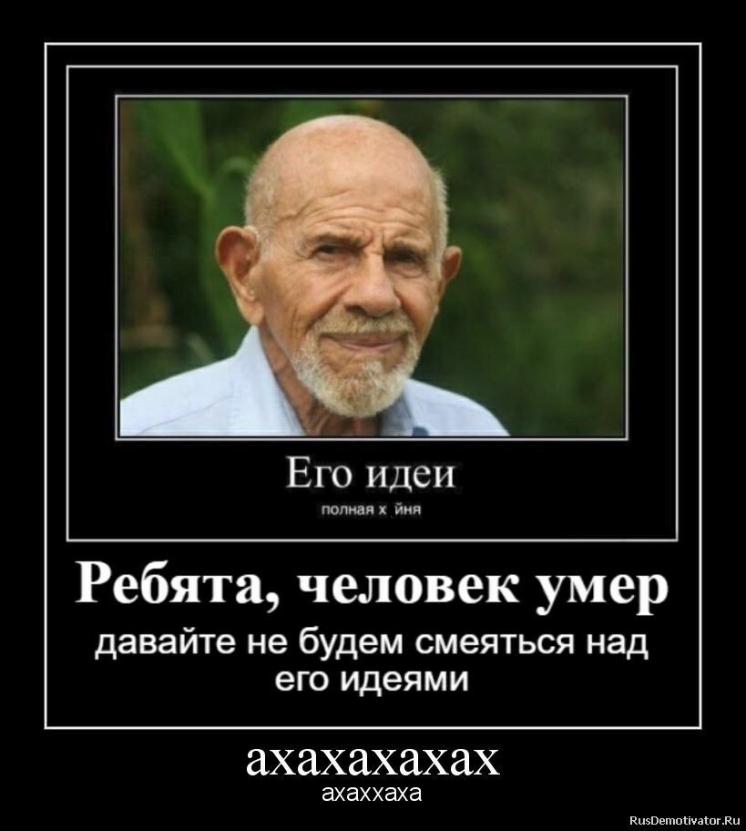 Ero идеи полная йня Ребята, человек умер давайте не будем смеяться над его идеями ахахахахах ахаххаха RusDemotivator.Ru