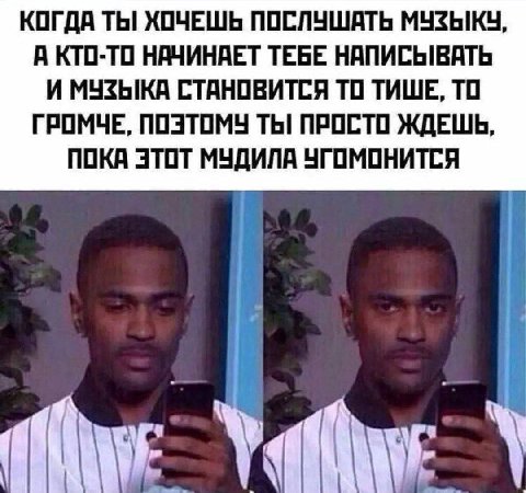 КОГДА ТЫ ХОЧЕШЬ ПОСЛУШАТЬ МУЗЫКУ, А КТО-ТО НАЧИНАЕТ ТЕБЕ НАПИСЫВАТЬ И МУЗЫКА СТАНОВИТСЯ ТО ТИШЕ, ТО ГРОМЧЕ, ПОЭТОМУ ТЫ ПРОСТО ЖДЕШЬ, ПОКА ЭТОТ МУДИЛА УГОМОНИТСЯ УМЕ