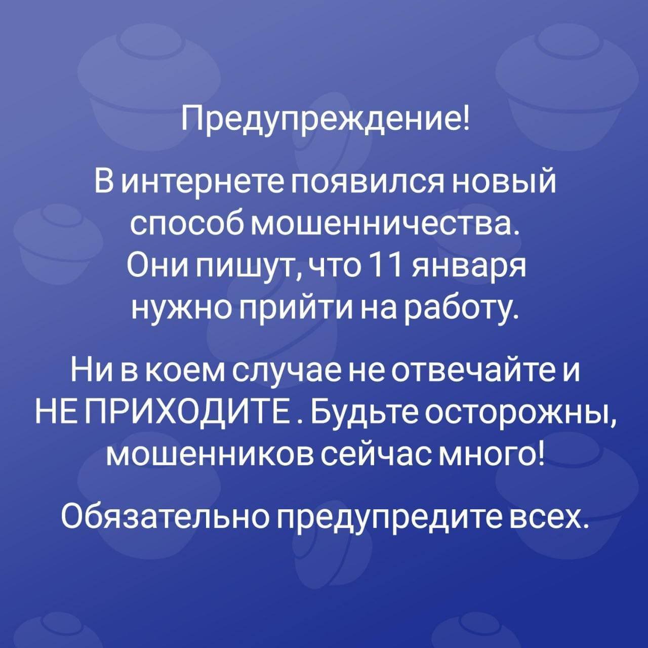 Предупреждение! Винтернете появился новый способ мошенничества. Они пишут, что 11 января нужно прийти наработу. Ни вкоем случае не отвечайте и НЕПРИХОДИТЕ. Будьте осторожны, мошенников сейчас много! О