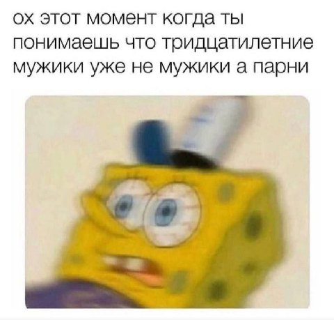 этот момент когда ты понимаешь что тридцатилетние мужики уже не мужики а парни
