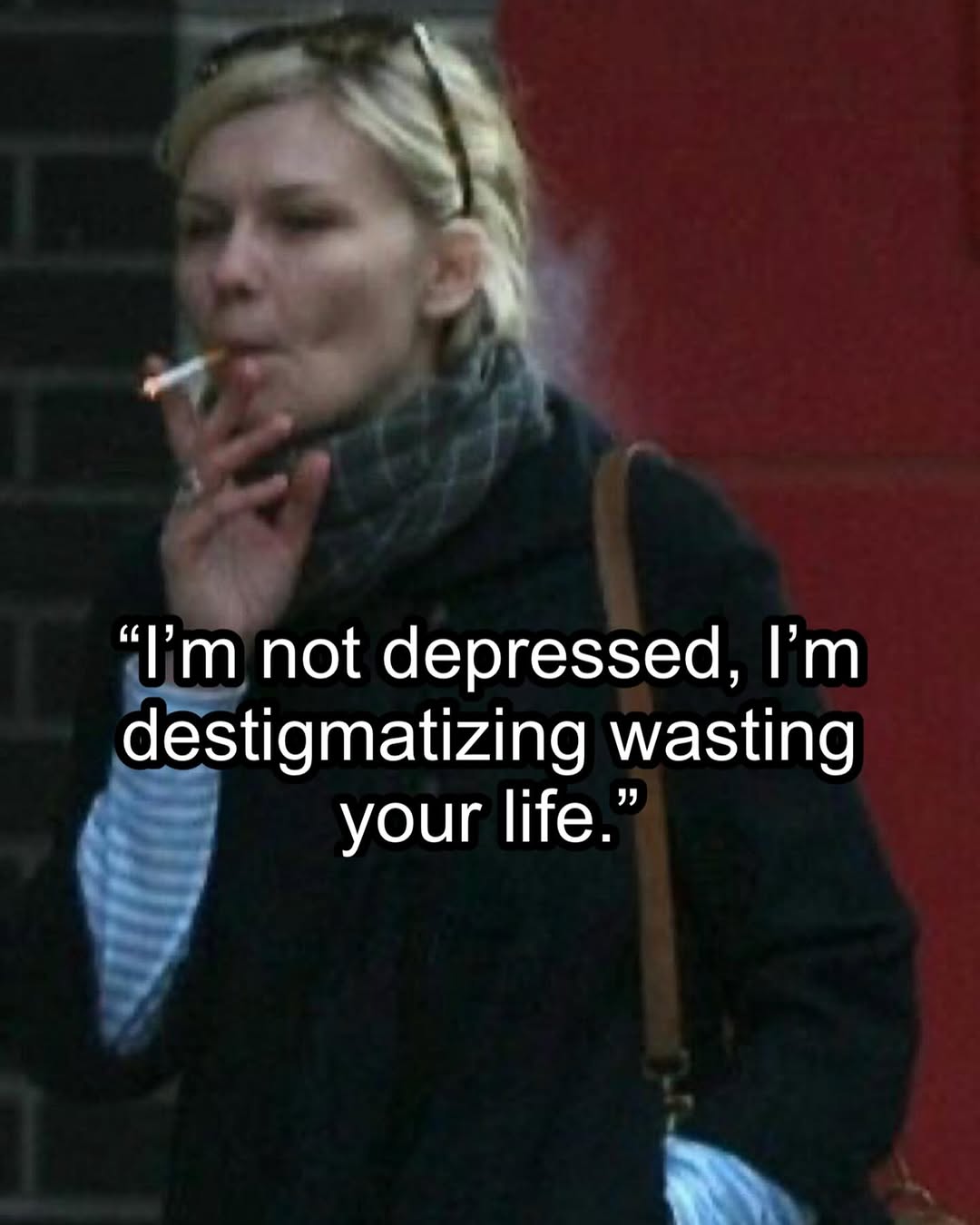 not depressed, destigmatizing wasting your life.”