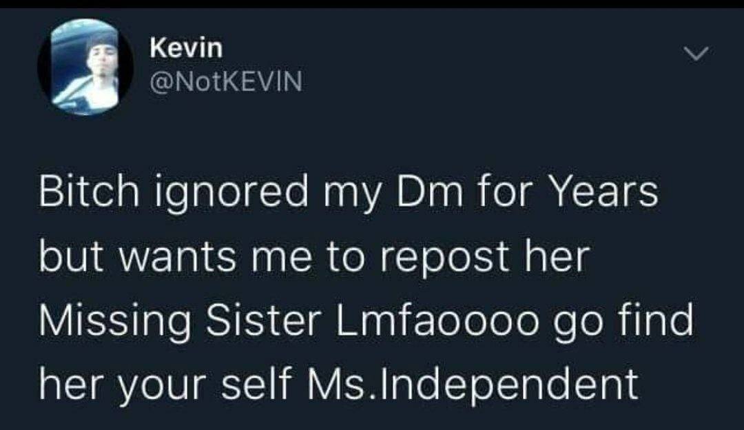 a Kevin Bitch ignored my for Years but wants me to repost her Missing Sister Lmfaoooo Ипа her your self Ms.Independent