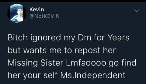 a Kevin Bitch ignored my for Years but wants me to repost her Missing Sister Lmfaoooo Ипа her your self Ms.Independent