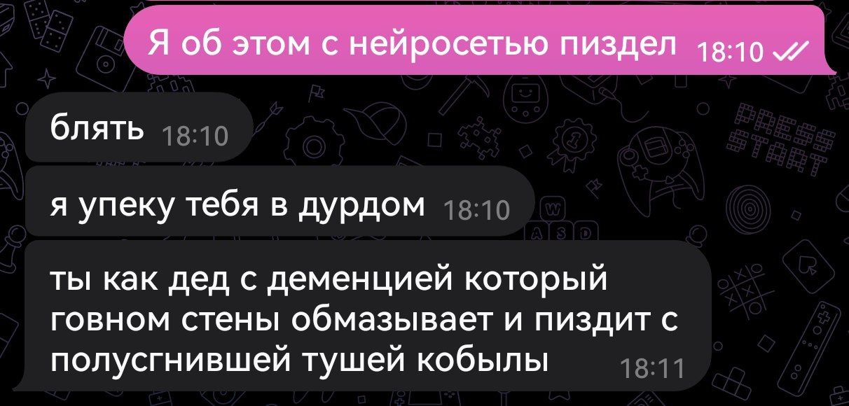 Я об этом с нейросетью пиздел 18:10 блять я упеку тебя в дурдом ты как дед с деменцией который говном стены обмазывает и пиздит с полусгнившей тушей кобылы