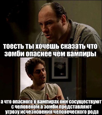тоесть ты хочешь сказать что зомби опаснее чем вампиры ачто опасного в вампирах они сосуществуют с человеком а зомби представляют угрозу исчезновения человеческого рода