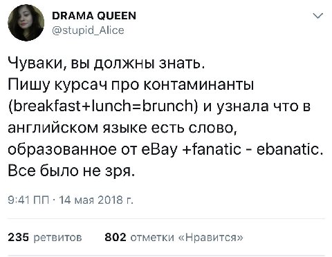 DRAMA QUEEN @stupid_Alice Чуваки, вы должны знать. Пишу курсач про контаминанты (breakfast+lunch=brunch) и узнала что в английском языке есть слово, образованное eBay +fanatic ebanatic Все было не зря