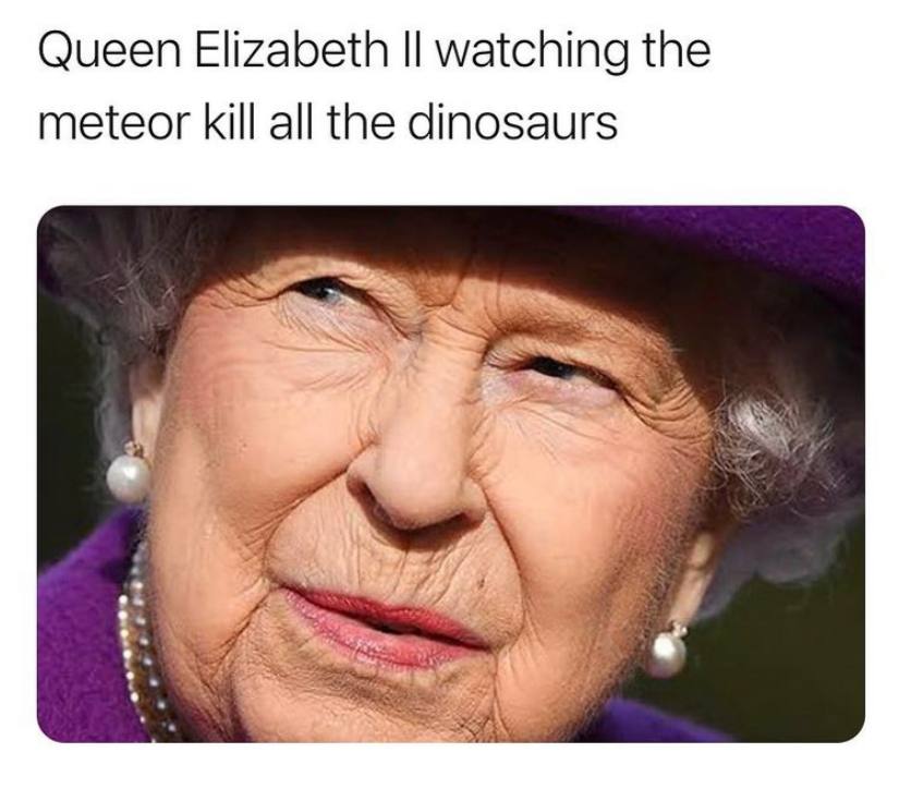 Queen Elizabeth watching the meteor kill all the dinosaurs We 4 ASS