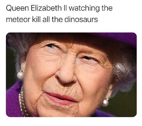 Queen Elizabeth watching the meteor kill all the dinosaurs We 4 ASS