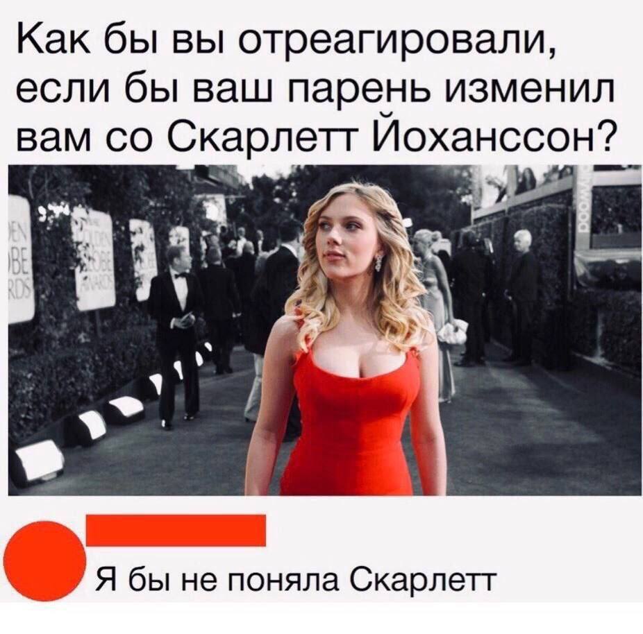 Как бы вы отреагировали, если бы ваш парень изменил вам Скарлетт Иоханссон? и Я бы не поняла Скарлетт