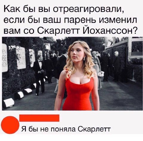 Как бы вы отреагировали, если бы ваш парень изменил вам Скарлетт Иоханссон? и Я бы не поняла Скарлетт