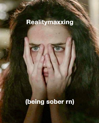 Realitymaxxing (being sober