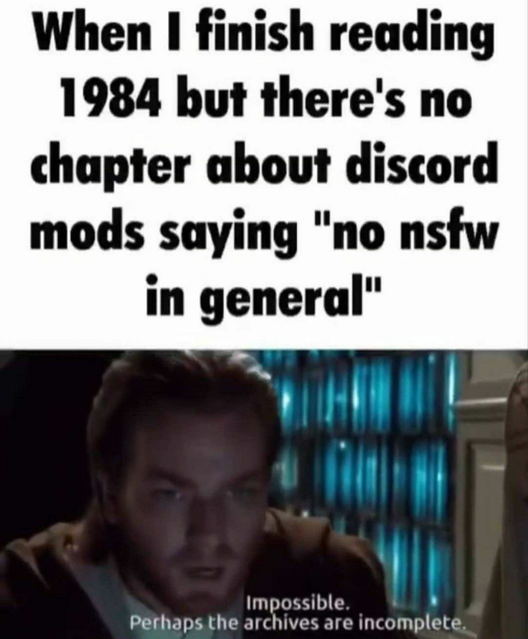 When I finish reading 1984 but there's no chapter about discord mods saying "no nsfw in general" Perhaps the archives are incomplete. impossible.