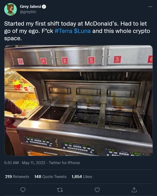 Grey Jabesi@ @greybtc Started my first shift today at McDonald’s. Had to let of my ego. F*ck #Terra $Luna and this whole crypto space. San, 5:51 May 11, 2022 Twitter for iPhone 219 Retweets 148 Quote 