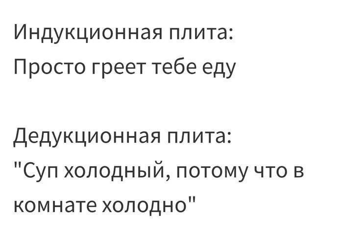 Индукционная плита: Просто греет тебе еду Дедукционная плита: "Суп холодный, потому что в комнате холодно"