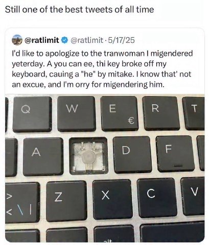 Still one of the best tweets of all time @ratlimit @ratlimit -5/17/25 like to apologize to the tranwoman migendered yeterday. A you can thi key broke off my keyboard, cauing mitake. know that' not an 