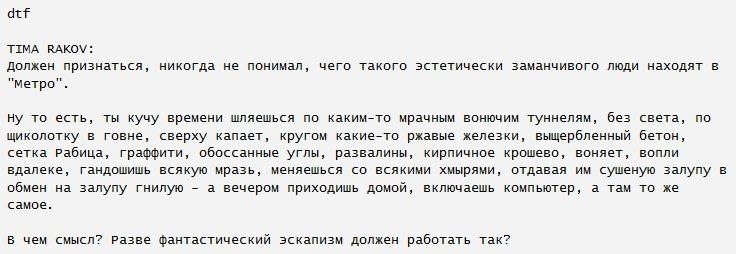 TIMA RAKOV: должен признаться, никогда не понимал, чего такого эстетически заманчивого люди находят в "метро". Ну то есть, ты кучу времени шляешься по каким-то мрачным вонючим туннелям, без света, по 