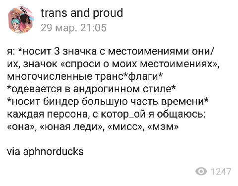 trans and proud 29 мар. 21:05 я: *носит 3 значка с местоимениями они/ значок «спроси о моих местоимениях», многочисленные транс*флаги* *одевается в андрогинном стиле* *носит биндер большую часть време