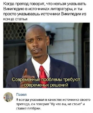 Когда препод говорит, что нельзя указывать Википедию в источниках литературы, и ты просто указываешь источники Википедии из конца статьи Современные проблемы требуют современых решений Павел Я всегда 