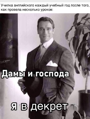 Училка английского каждый учебный год после того, как провела несколько уроков: i> Дамы декре