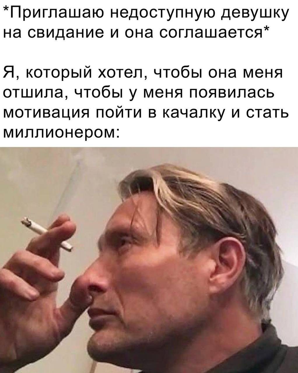 *Приглашаю недоступную девушку на свидание и она соглашается* Я, который хотел, чтобы она меня отшила, чтобы у меня появилась мотивация пойти в качалку и стать миллионером:
