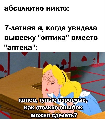 абсолютно никто 7-летняя я, когда увидела вывеску "оптика" вместо "аптека": капец; aN можно
