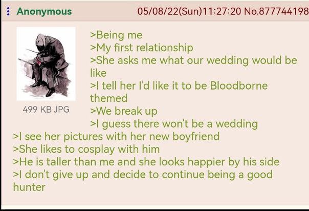 Anonymous 05/08/22(Sun)11:27:20 No.877744198 >Being me >My first relationship >She asks me what our wedding would be like tell her like it to be Bloodborne themed 499 JPG >We break up guess there wont