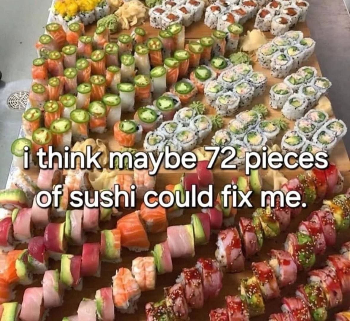 i pieces of sushi could fix me. 4
