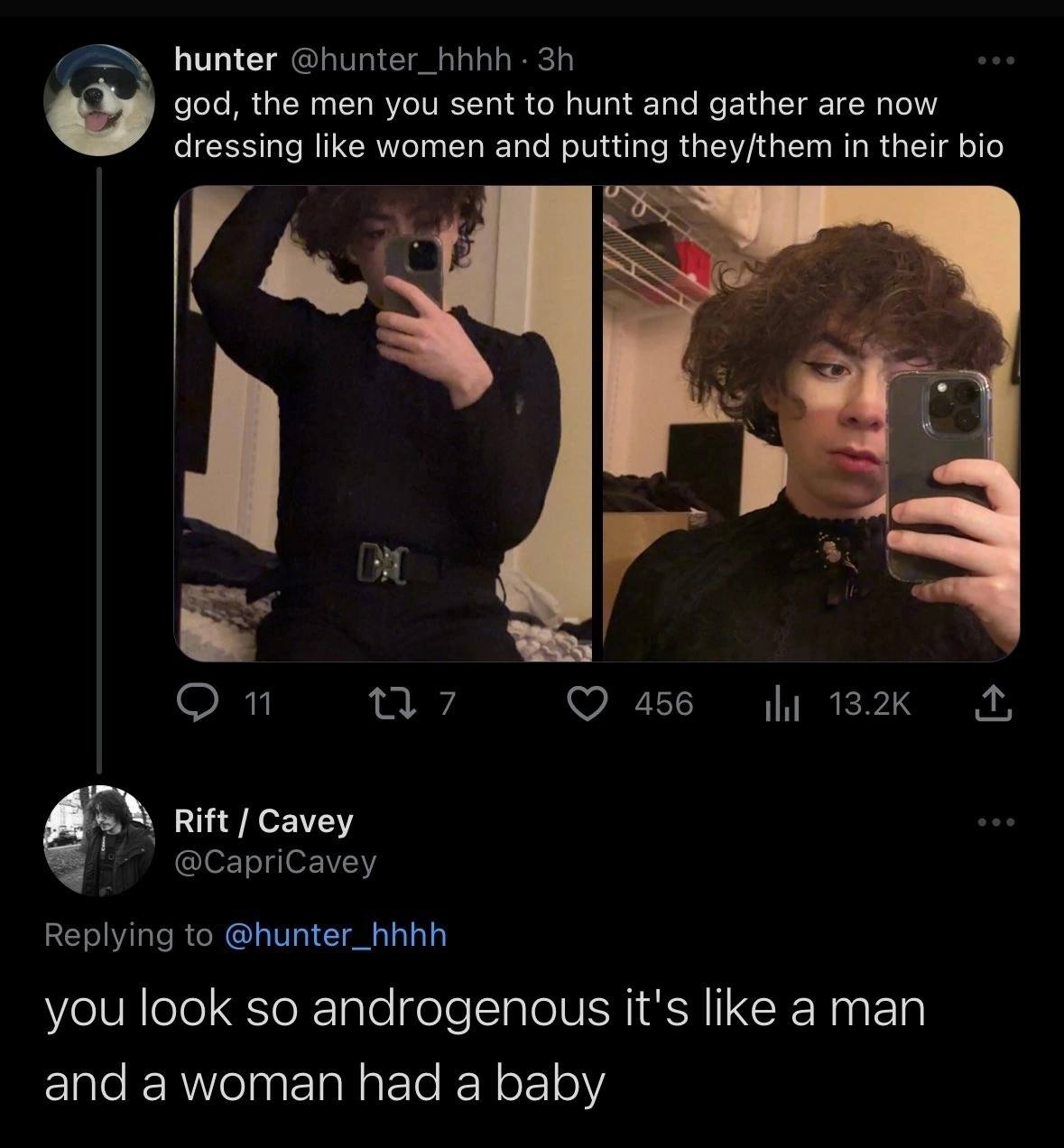 hunter @hunter_hhhh god, the men you sent to hunt and gather are now dressing like women and putting they/them in their bio в 7 456 13.2К Rift Cavey @CapriCavey Replying to @hunter_hhhh you look so an