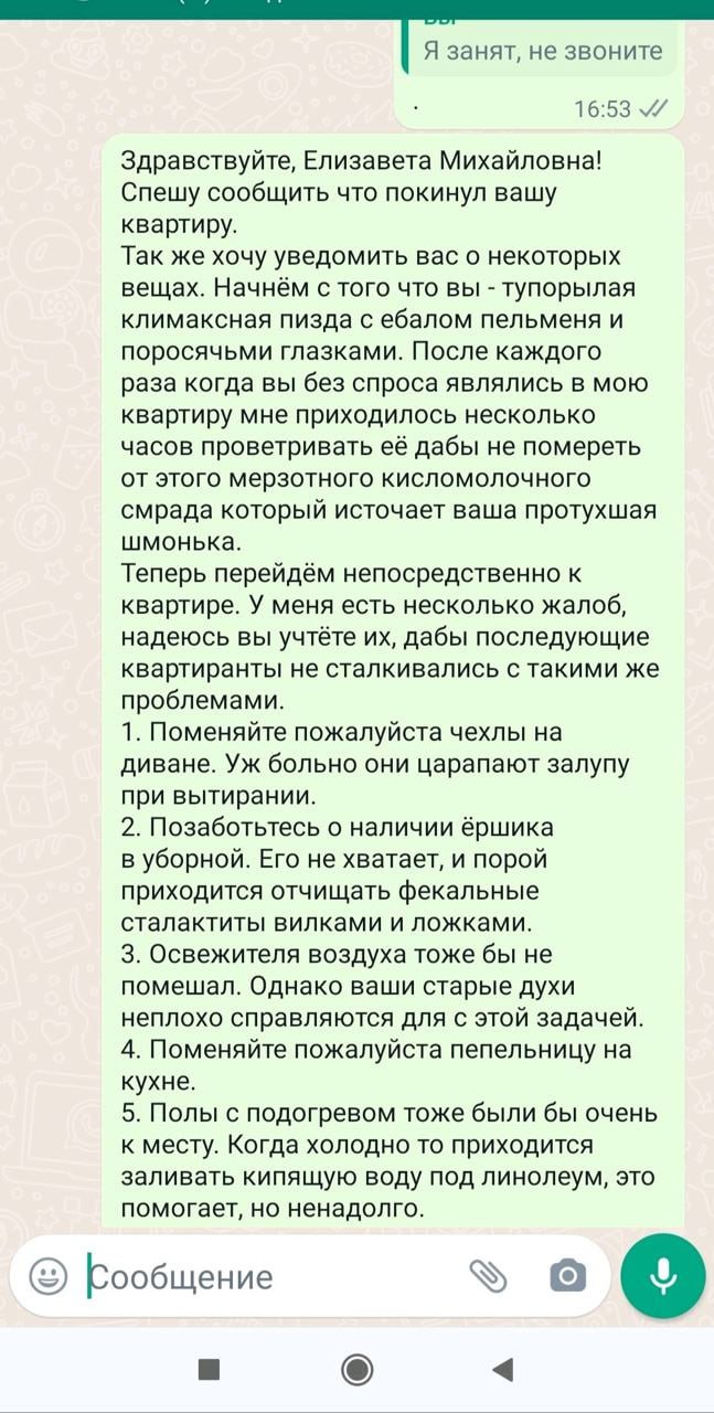 Я занят, не звоните 16:53 Здравствуйте, Елизавета Михайловна! Спешу сообщить что покинул вашу квартиру. Так же хочу уведомить вас о некоторых вещах. Начнём с того что вы тупорылая климаксная пизда с е