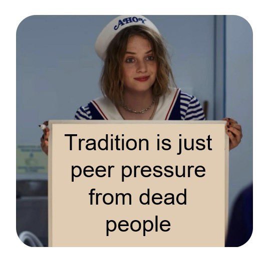 Tradition is just peer pressure from dead people