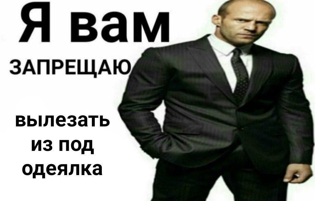 Я вам ЗАПРЕЩАЮ вылезать из под одеялка