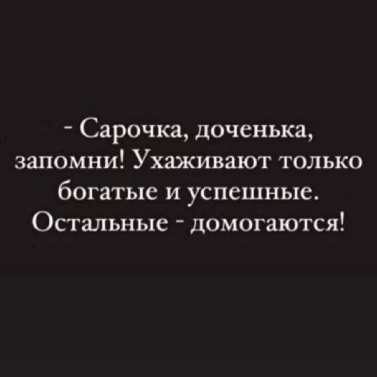 Сарочка, доченька, запомни! Ухаживают только богатые и успешные. Остальные домогаются!