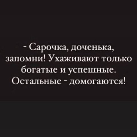 Сарочка, доченька, запомни! Ухаживают только богатые и успешные. Остальные домогаются!