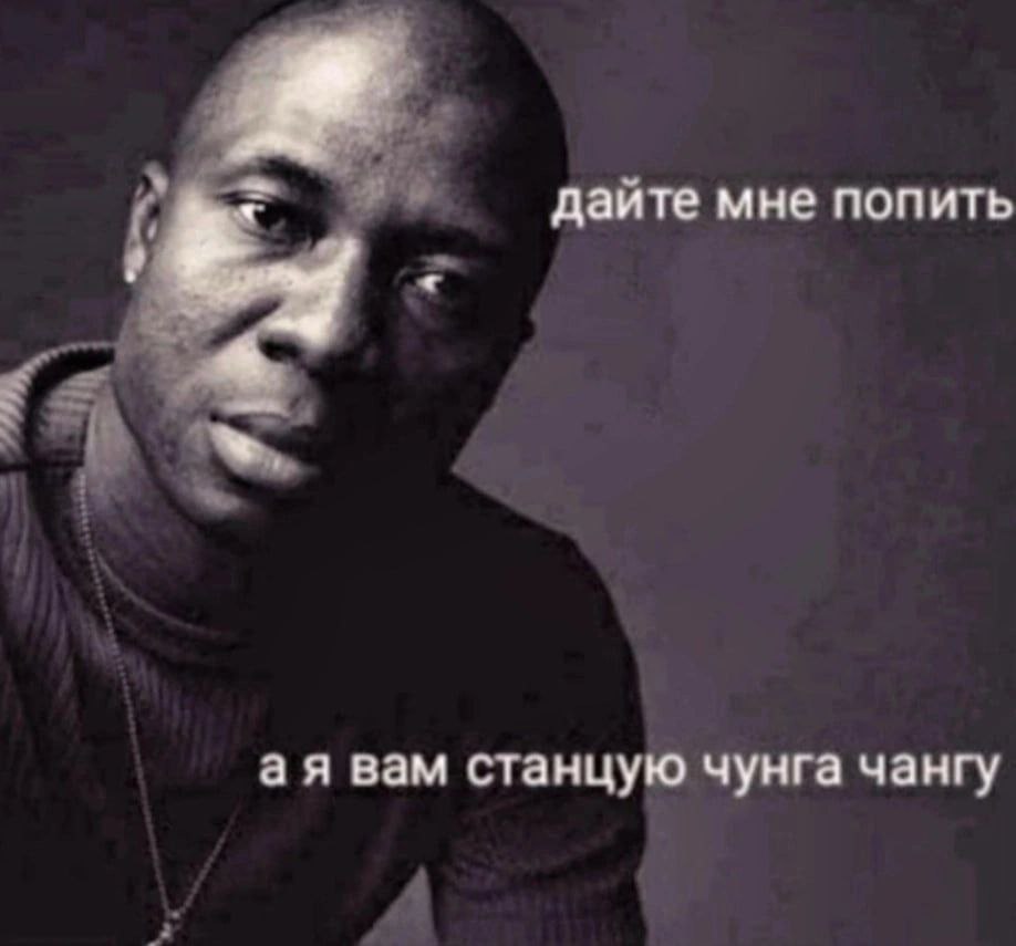 дайте мне попить вам станцую чунга чангу