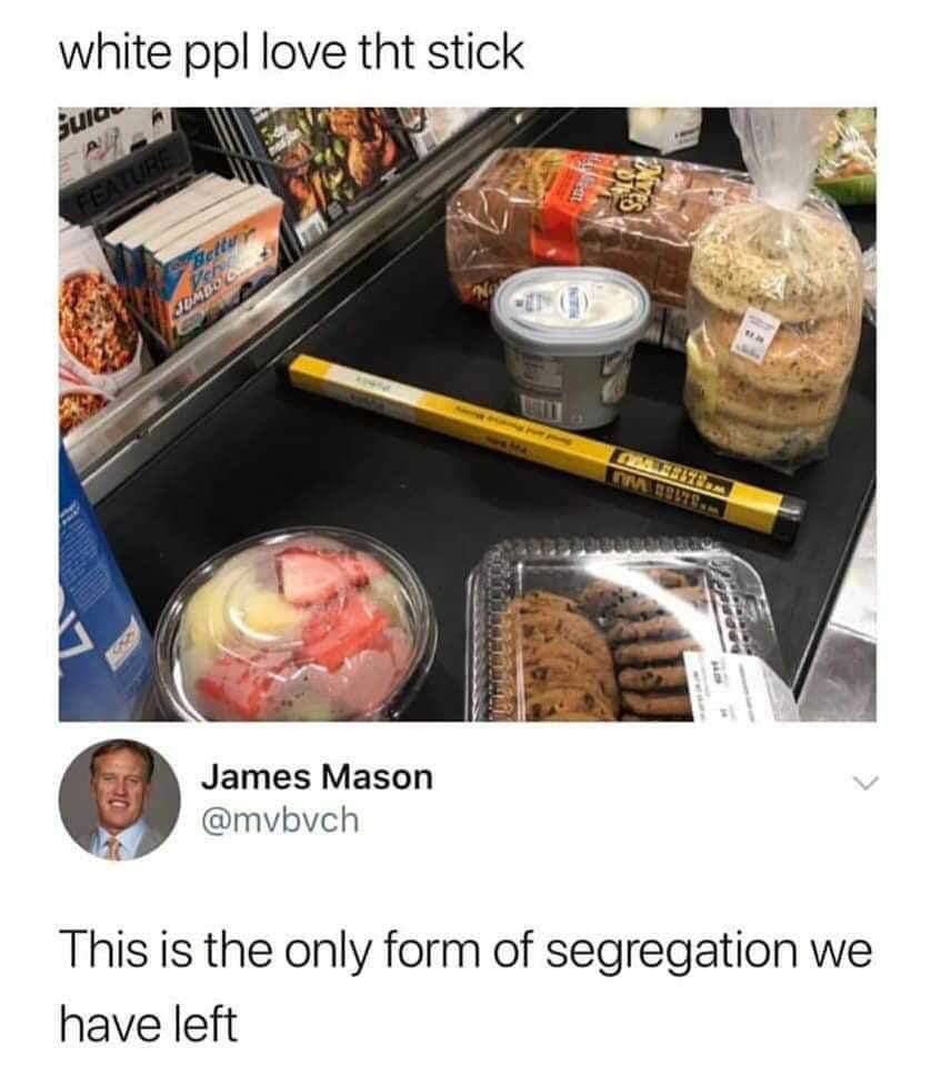 white ppl love tht stick of James Mason @mvbvch This is the only form of segregation we have left