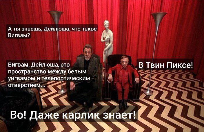 А знаешь, Дейлюша, что такое Вигвам? Вигвам, Дейлюща, это В Твин Пиксе! пространство между белым уигвамом и телепортическим отверстием..,. Даже карлик 3HaeT!