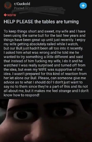 Posted NSFW HELP PLEASE the tables are turning To keep things short and sweet, my wife and have been using the same bull for the last few years and things have been great up until just recently. enjoy