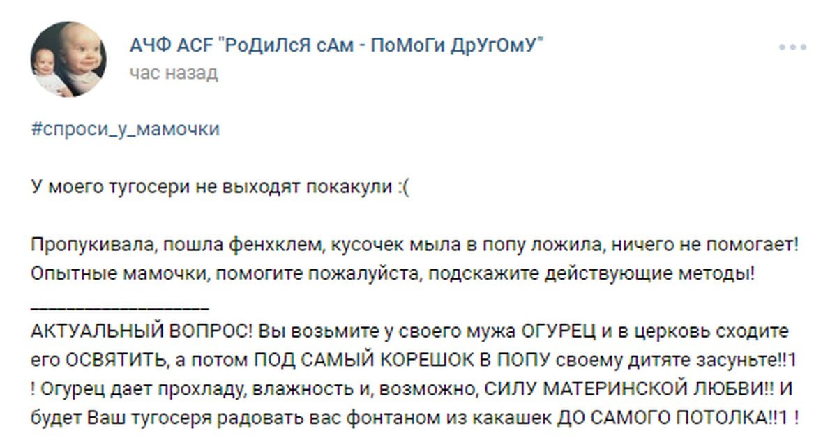 АЧФ АСЕ сАм ПоМоГи ДрУгОмУ” час назад #спроси_у_мамочки У моего тугосери не выходят покакули Пропукивала, пошла фенхклем, кусочек мыла в попу ложила, ничего не помогает! Опытные мамочки, помогите пожа