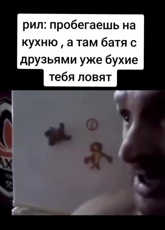 рил: пробегаешь на кухню , атам батя с друзьями уже бухие тебя ловят