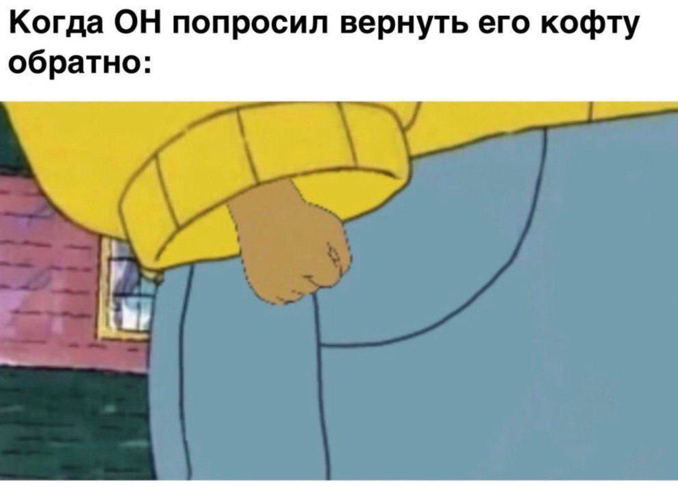 Когда ОН попросил вернуть его кофту обратно: