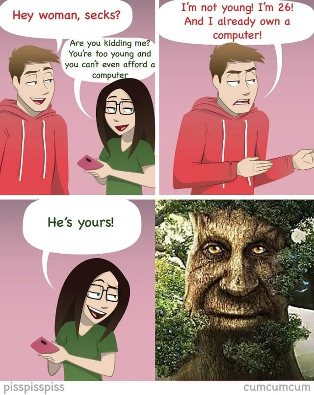 not young! 26! Hey woman, secks? And I already own a computer! Are you kidding me? too young and you can't even afford a compute 4 He’s yours! 8