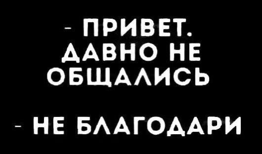 ПРИВЕТ. ДАВНО НЕ ОБЩАЛИСЬ НЕ БЛАГОДАРИ