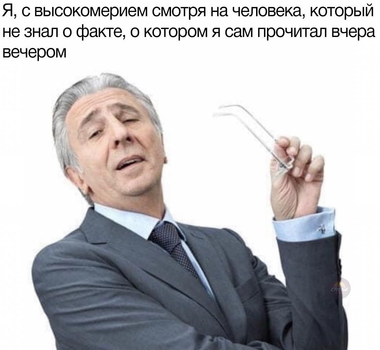 Я, с высокомерием смотря на человека, который не знал о факте, о котором я сам прочитал вчера вечером