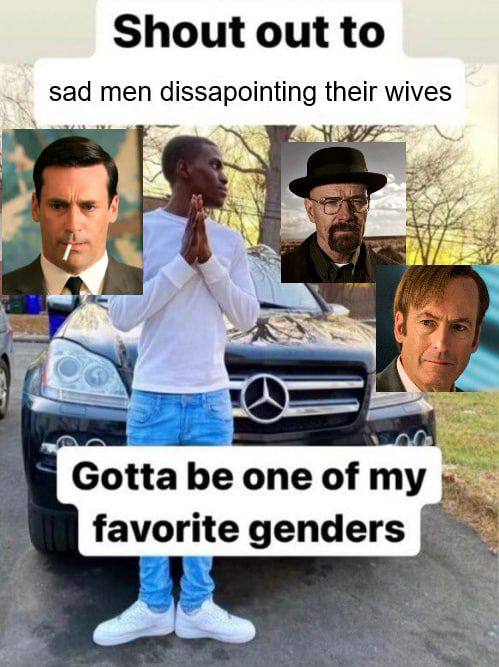 Shout out to sad men dissapointing their wives Gotta be one of my favorite genders at