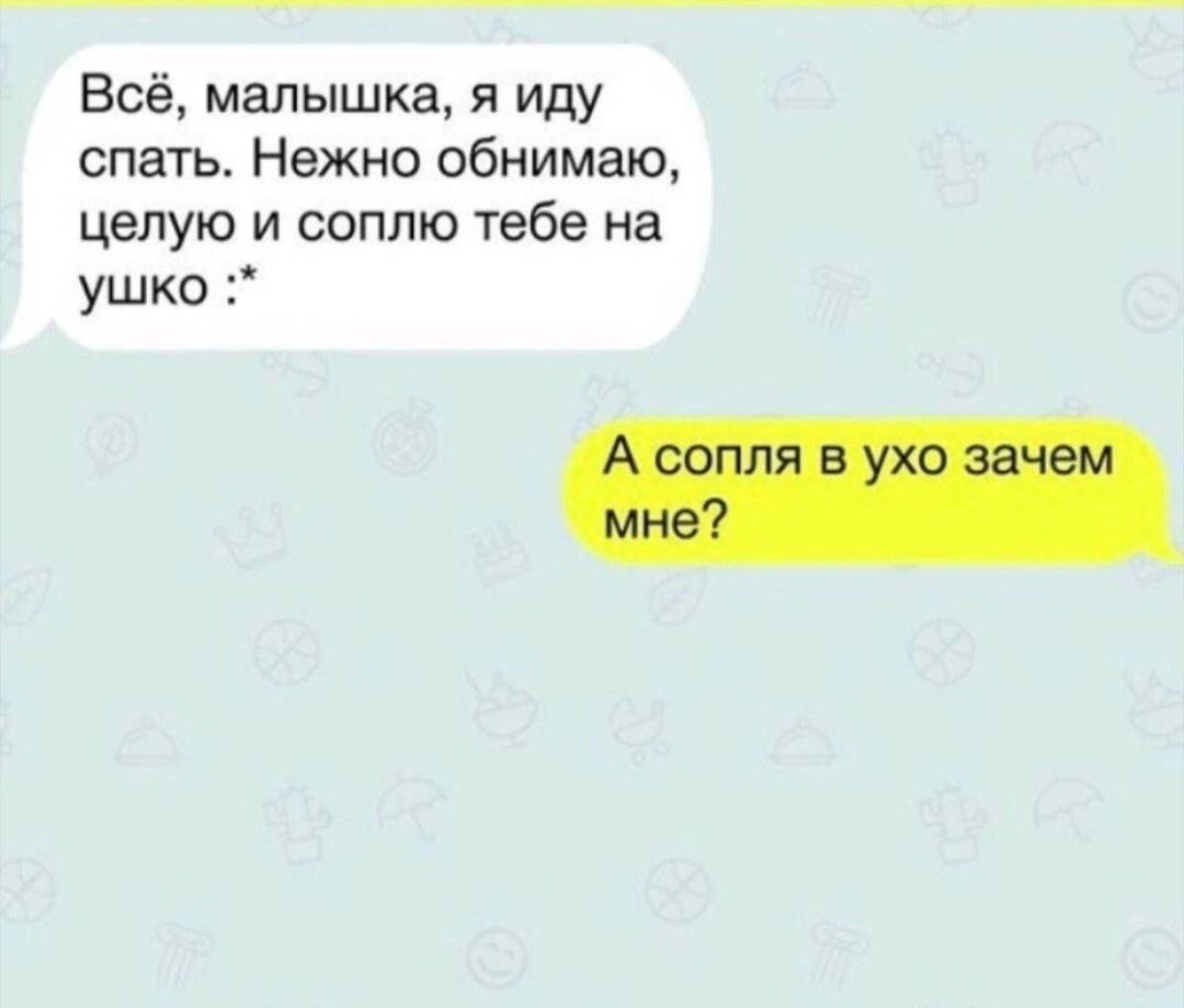 Всё, малышка, я иду спать. Нежно обнимаю, целую и соплю тебе на ушко А сопля в ухо зачем мне?