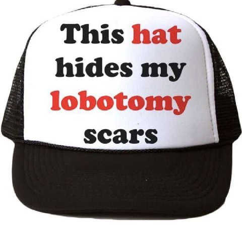 This hat hides my lobotomy scars