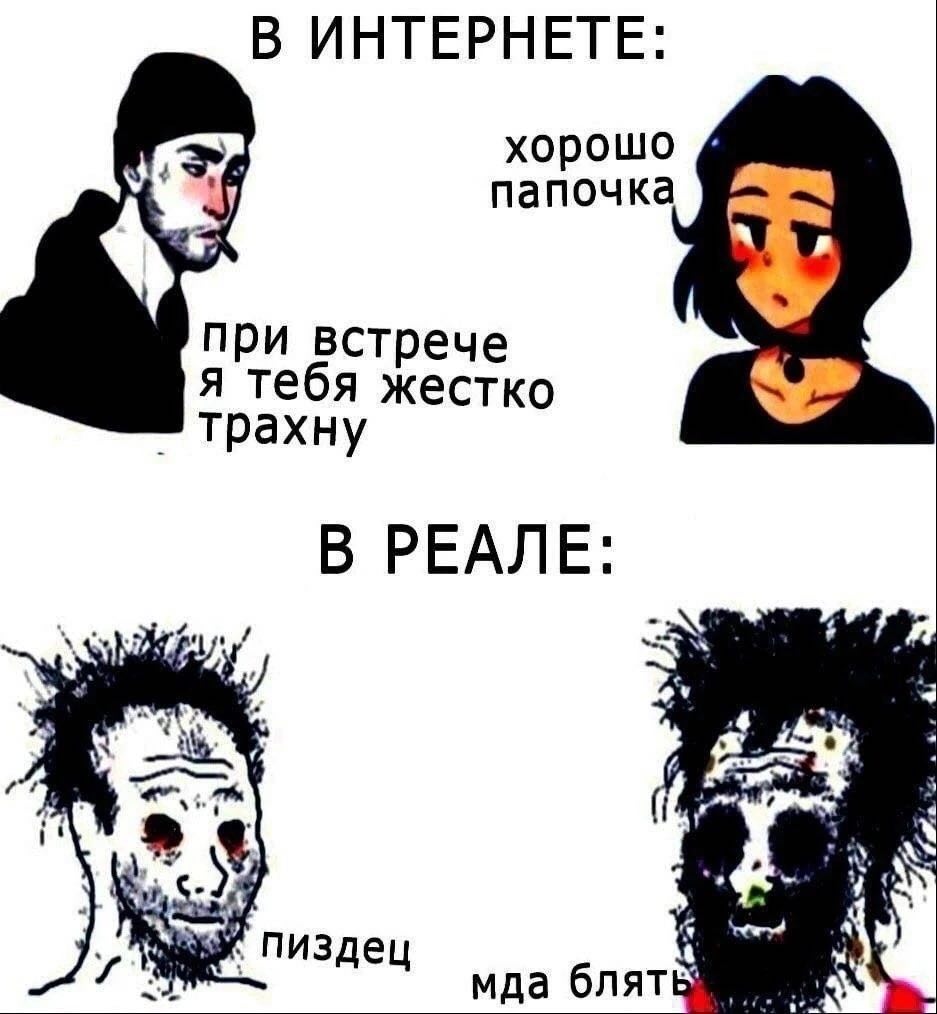 В ИНТЕРНЕТЕ: хорошо папочка при встрече я тебя жестко трахну В РЕАЛЕ: у пиздец мда блят