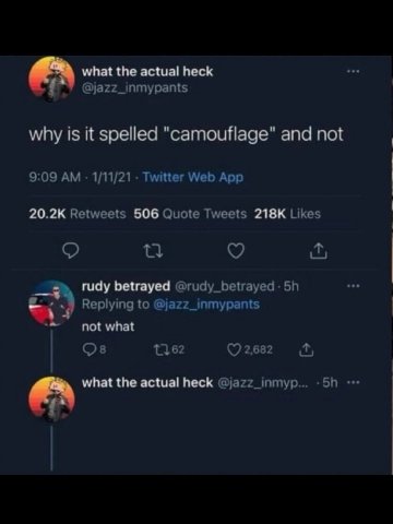 what the actual heck @jazz_inmypants why is it spelled "camouflage" and not 9:09 1/11/21 Twitter Web App Retweets 506 Quote Tweets Likes о rudy betrayed @rudy_betrayed- Replying to @jazz_inmypants not