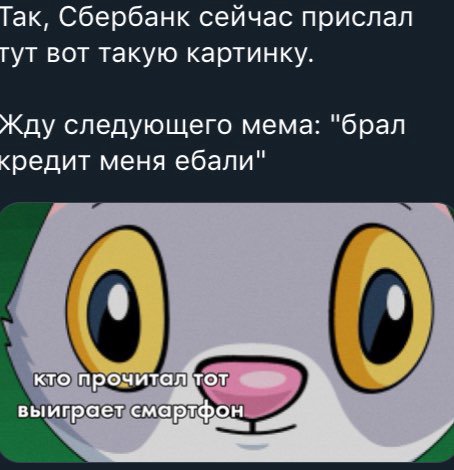 Так, Сбербанк сейчас прислал гут вот такую картинку. Жду следующего мема: "брал кредит меня ебали" кто прочитайтот выиграет смартфон