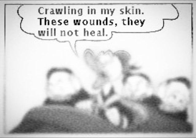 Crawling in my skin These wounds, they will not he